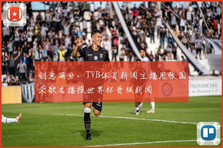 创意满分，TVB体育新闻主播用张国荣歌名播报世界杯晋级新闻