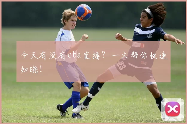 今天有没有cba直播？一文帮你快速知晓！