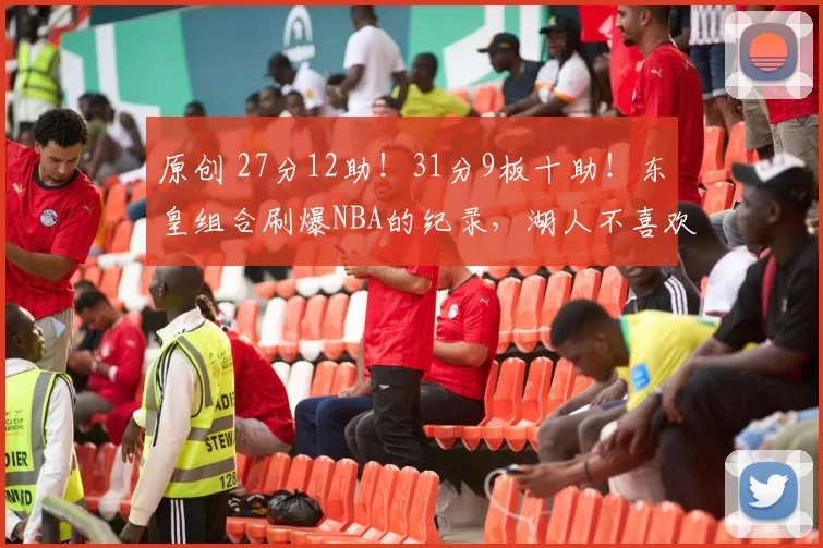 原创 27分12助!31分9板十助!东皇组合刷爆NBA的纪录,湖人不喜欢富保罗