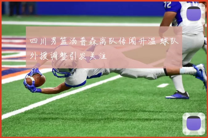 四川男篮汤普森离队传闻升温 球队外援调整引发关注