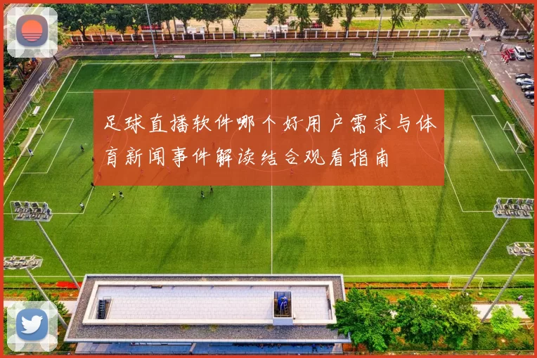 足球直播软件哪个好用户需求与体育新闻事件解读结合观看指南