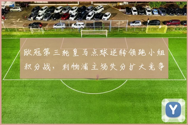 欧冠第三轮皇马点球逆转领跑小组积分战，利物浦主场失分扩大竞争