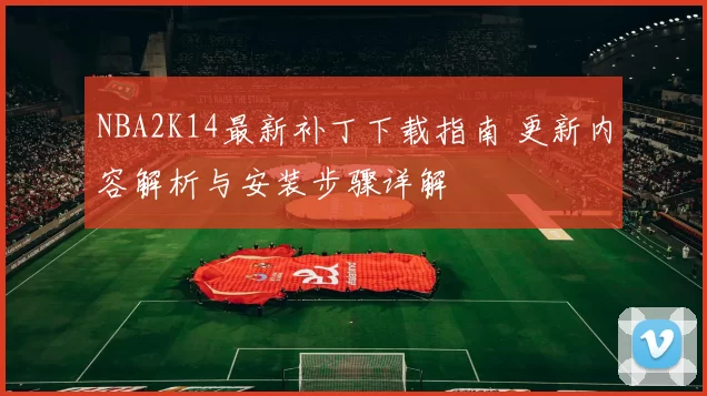 NBA2K14最新补丁下载指南 更新内容解析与安装步骤详解