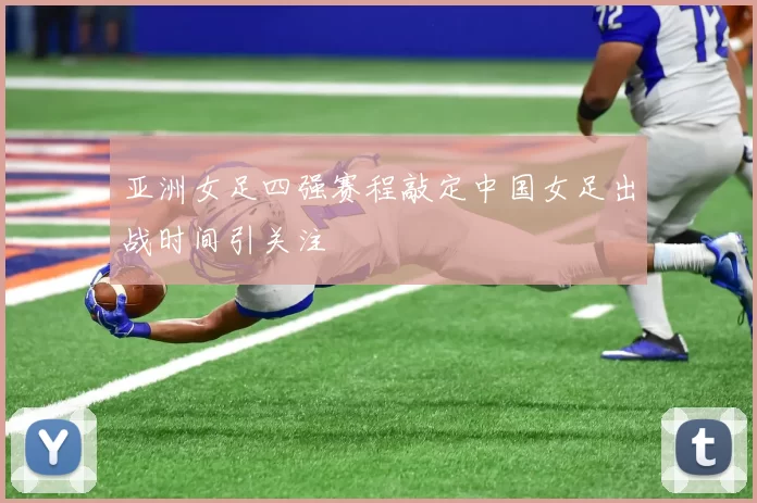 亚洲女足四强赛程敲定中国女足出战时间引关注
