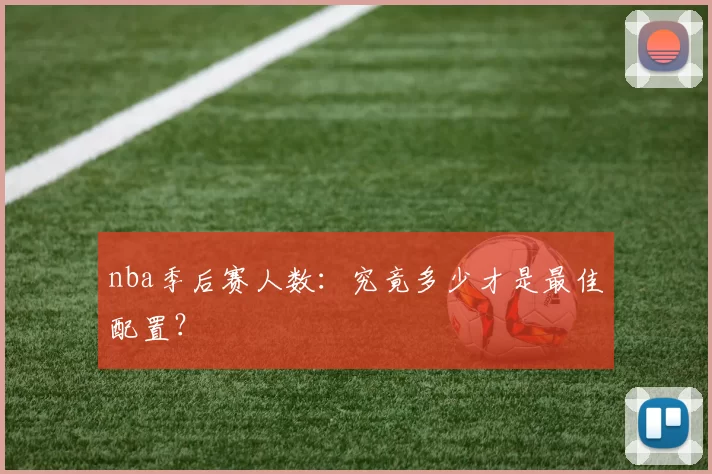 nba季后赛人数：究竟多少才是最佳配置？