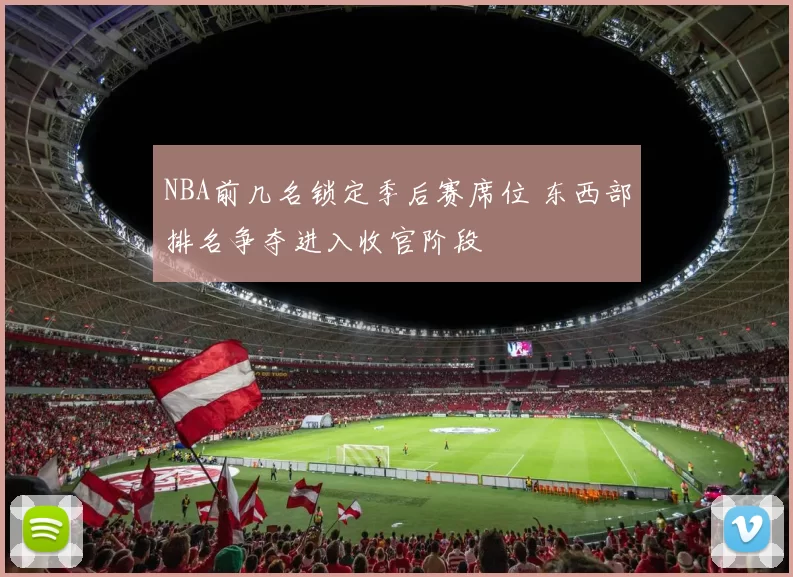 NBA前几名锁定季后赛席位 东西部排名争夺进入收官阶段