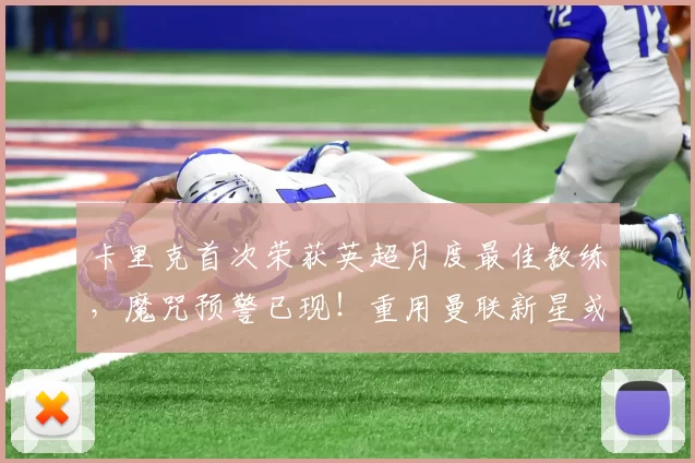 卡里克首次荣获英超月度最佳教练，魔咒预警已现！重用曼联新星或可破解困境_谢什科_阿森纳_曼城