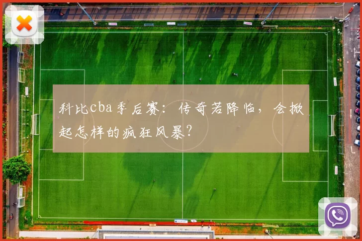 科比cba季后赛：传奇若降临，会掀起怎样的疯狂风暴？