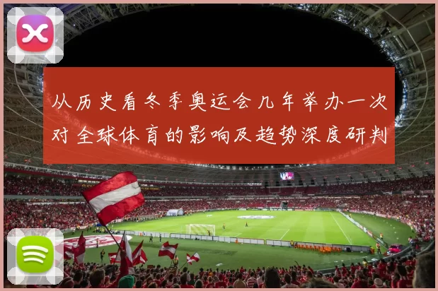 从历史看冬季奥运会几年举办一次对全球体育的影响及趋势深度研判