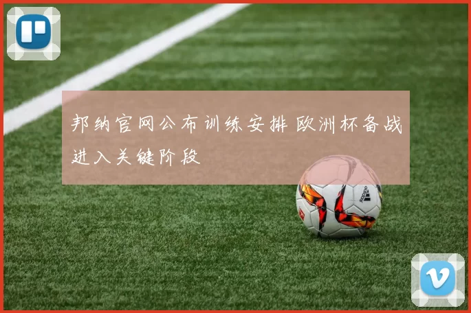邦纳官网公布训练安排 欧洲杯备战进入关键阶段