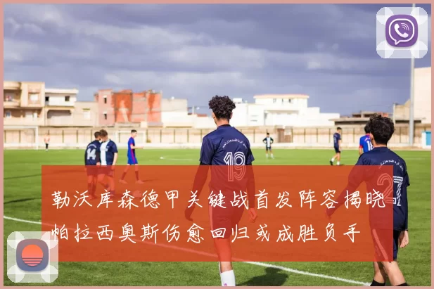 勒沃库森德甲关键战首发阵容揭晓帕拉西奥斯伤愈回归或成胜负手