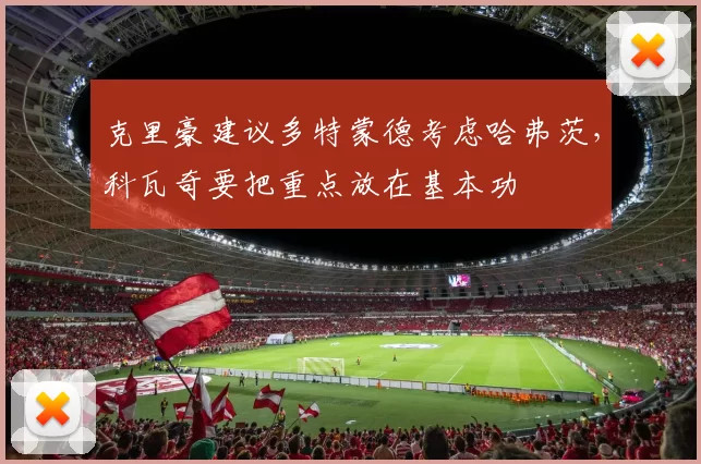 克里豪建议多特蒙德考虑哈弗茨，科瓦奇要把重点放在基本功
