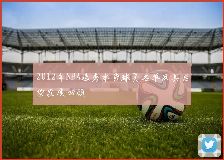2012年NBA选秀水货球员名单及其后续发展回顾