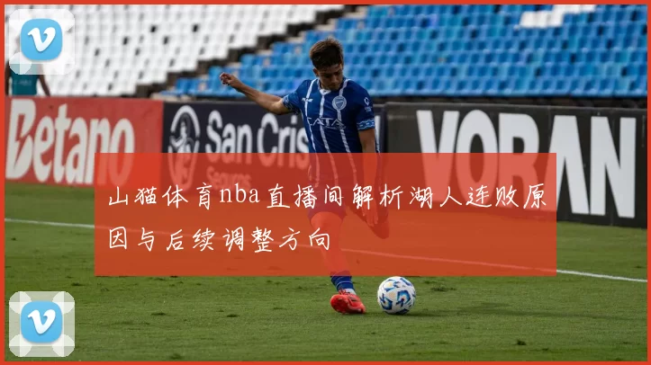 山猫体育nba直播间解析湖人连败原因与后续调整方向