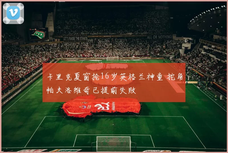 卡里克夏窗抢16岁英格兰神童 挖角帕夫洛维奇已提前失败