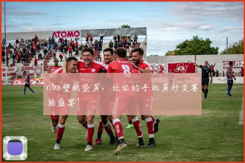 nba壁纸竖屏，让你的手机屏秒变赛场盛宴！