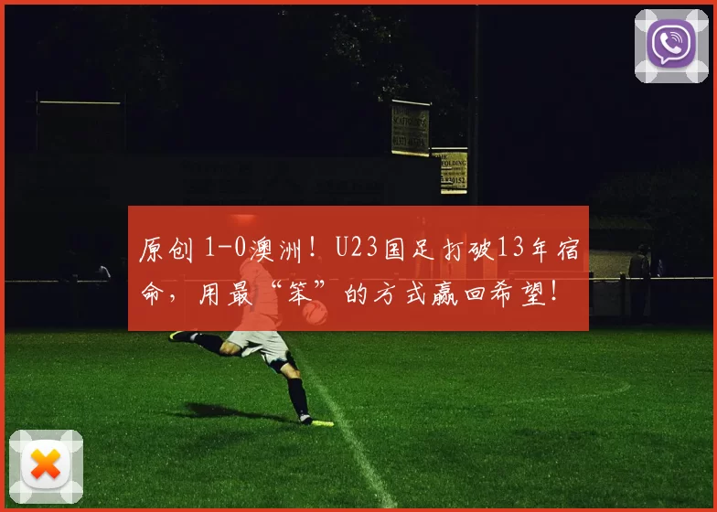 原创 1-0澳洲！U23国足打破13年宿命，用最“笨”的方式赢回希望！