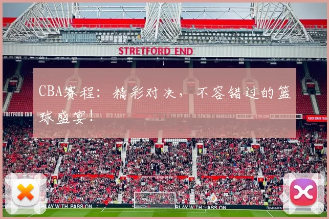 CBA赛程：精彩对决，不容错过的篮球盛宴！