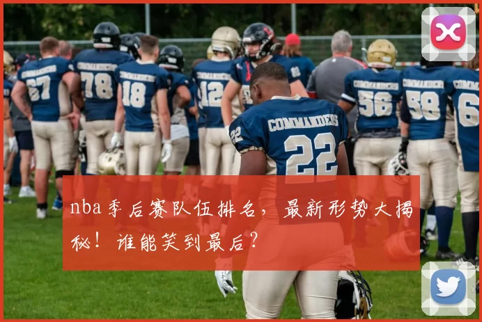 nba季后赛队伍排名,最新形势大揭秘!谁能笑到最后?