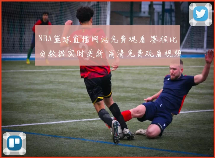 NBA篮球直播网站免费观看 赛程比分数据实时更新 高清免费观看视频入口
