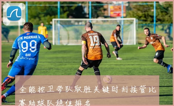 全能控卫带队取胜关键时刻接管比赛助球队稳住排名