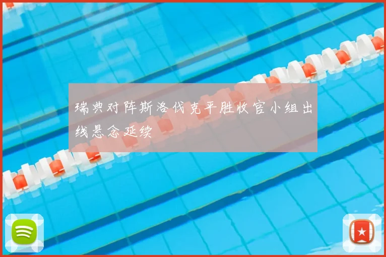 瑞典对阵斯洛伐克平胜收官小组出线悬念延续