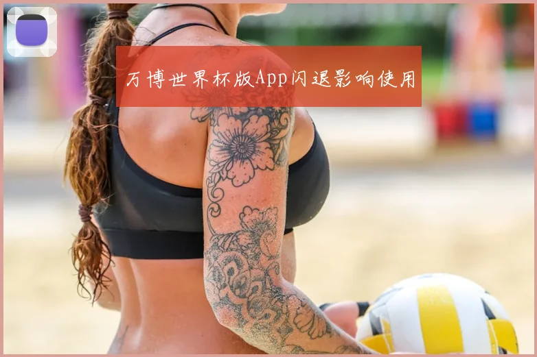 万博世界杯版App闪退影响使用