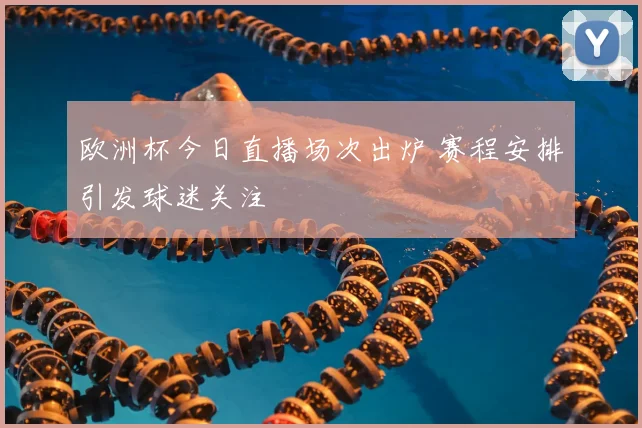欧洲杯今日直播场次出炉 赛程安排引发球迷关注
