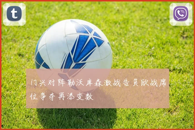 门兴对阵勒沃库森激战告负欧战席位争夺再添变数