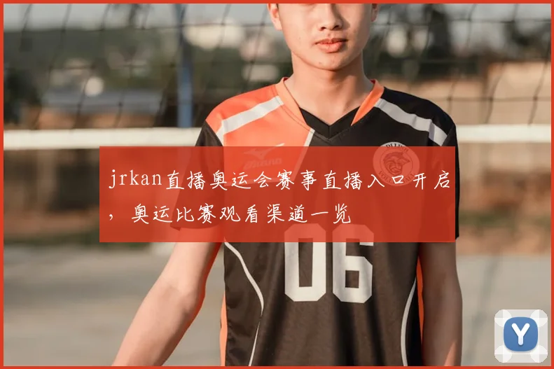 jrkan直播奥运会赛事直播入口开启,奥运比赛观看渠道一览