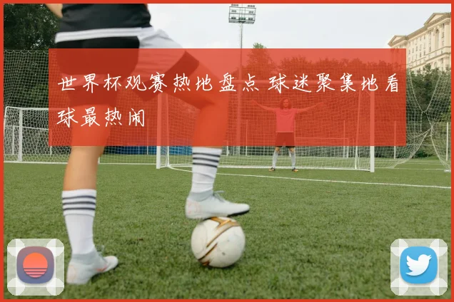 世界杯观赛热地盘点 球迷聚集地看球最热闹