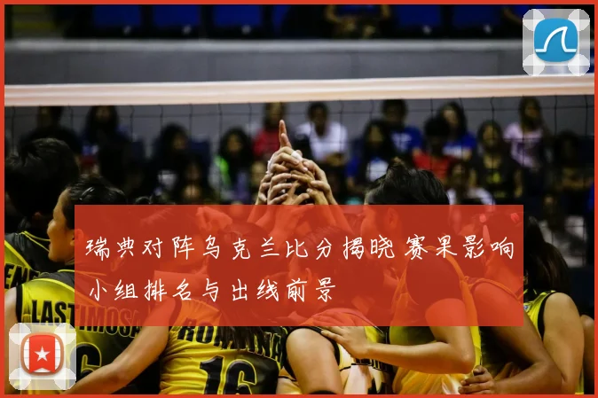 瑞典对阵乌克兰比分揭晓 赛果影响小组排名与出线前景