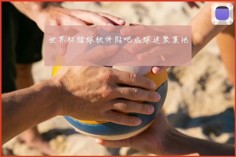 世界杯赌球软件贴吧成球迷聚集地